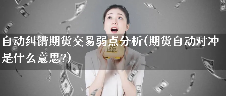 自动纠错期货交易弱点分析(期货自动对冲是什么意思?)_财金知识_第1张_青花期货直播间 自动纠错期货交易弱点分析(期货自动对冲是什么意思?)_https://qh.ynbygsw.com_财金知识_第1张