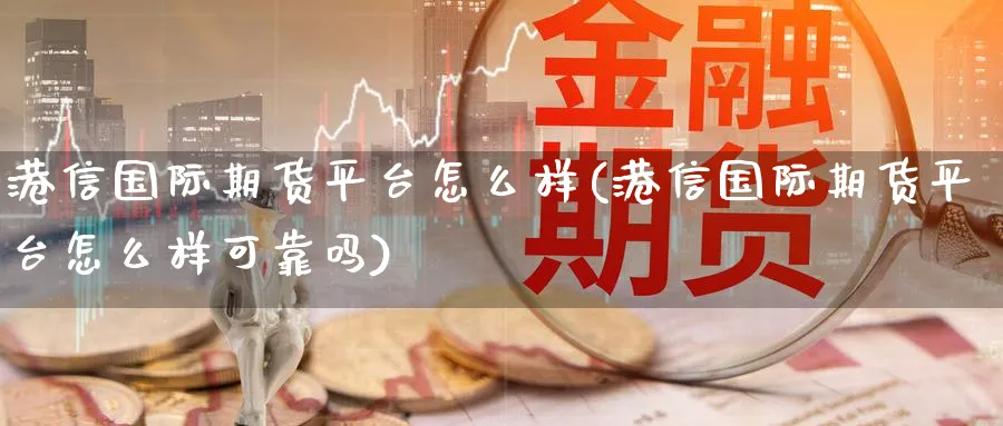 港信国际期货平台怎么样(港信国际期货平台怎么样可靠吗)_https://qh.ynbygsw.com_期货交易_第1张