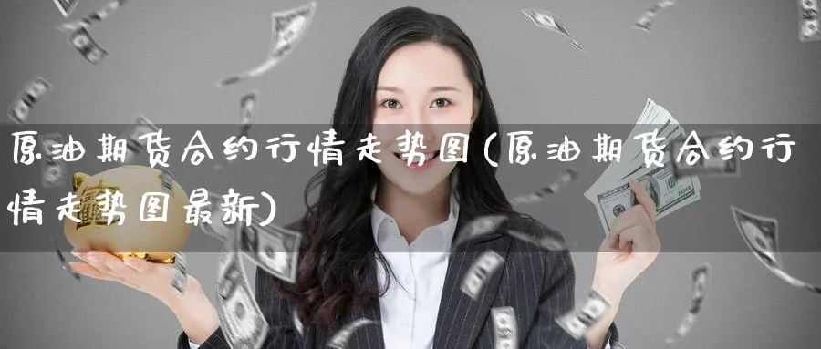 原油期货合约行情走势图(原油期货合约行情走势图最新)_国际期货_第1张_青花期货直播间 原油期货合约行情走势图(原油期货合约行情走势图最新)_https://qh.ynbygsw.com_国际期货_第1张