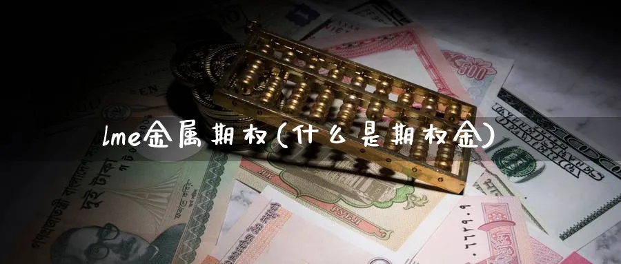lme金属期权(什么是期权金)_期货喊单_第1张_青花期货直播间 lme金属期权(什么是期权金)_https://qh.ynbygsw.com_期货喊单_第1张