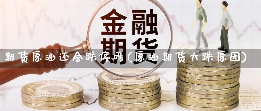 期货原油还会跌停吗(原油期货大跌原因)_财金知识_第1张_青花期货直播间 期货原油还会跌停吗(原油期货大跌原因)_https://qh.ynbygsw.com_财金知识_第1张