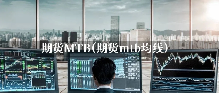 期货MTB(期货mtb均线)_财金知识_第1张_青花期货直播间 期货MTB(期货mtb均线)_https://qh.ynbygsw.com_财金知识_第1张