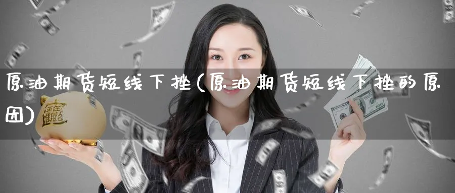 原油期货短线下挫(原油期货短线下挫的原因)_期货交易_第1张_青花期货直播间 原油期货短线下挫(原油期货短线下挫的原因)_https://qh.ynbygsw.com_期货交易_第1张