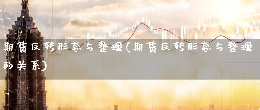 期货反转形态与整理(期货反转形态与整理的关系)_期货交易_第1张_青花期货直播间 期货反转形态与整理(期货反转形态与整理的关系)_https://qh.ynbygsw.com_期货交易_第1张