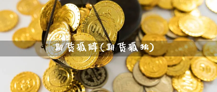 期货孤僻(期货孤独)_国际期货_第1张_青花期货直播间 期货孤僻(期货孤独)_https://qh.ynbygsw.com_国际期货_第1张