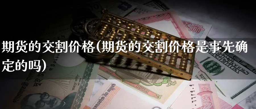 期货的交割价格(期货的交割价格是事先确定的吗)_https://qh.ynbygsw.com_财金百科_第1张