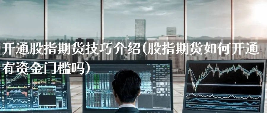 开通股指期货技巧介绍(股指期货如何开通有资金门槛吗)_期货直播_第1张_青花期货直播间 开通股指期货技巧介绍(股指期货如何开通有资金门槛吗)_https://qh.ynbygsw.com_期货直播_第1张