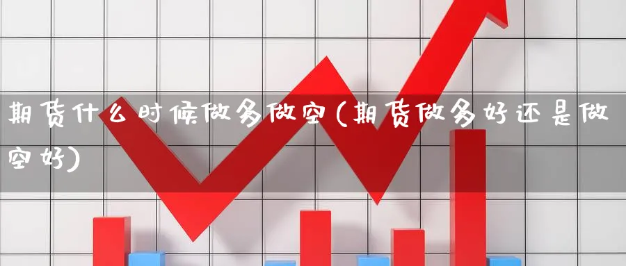 期货什么时候做多做空(期货做多好还是做空好)_财金百科_第1张_青花期货直播间 期货什么时候做多做空(期货做多好还是做空好)_https://qh.ynbygsw.com_财金百科_第1张