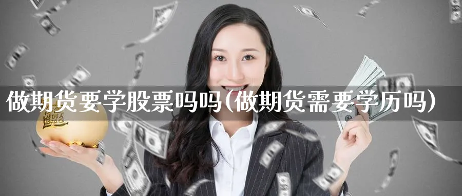 做期货要学股票吗吗(做期货需要学历吗)_期货直播_第1张_青花期货直播间 做期货要学股票吗吗(做期货需要学历吗)_https://qh.ynbygsw.com_期货直播_第1张