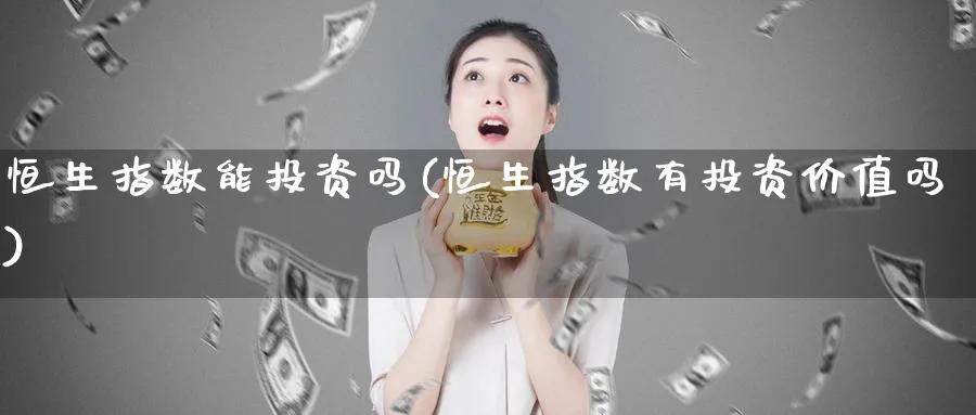 恒生指数能投资吗(恒生指数有投资价值吗)_财金百科_第1张_青花期货直播间 恒生指数能投资吗(恒生指数有投资价值吗)_https://qh.ynbygsw.com_财金百科_第1张