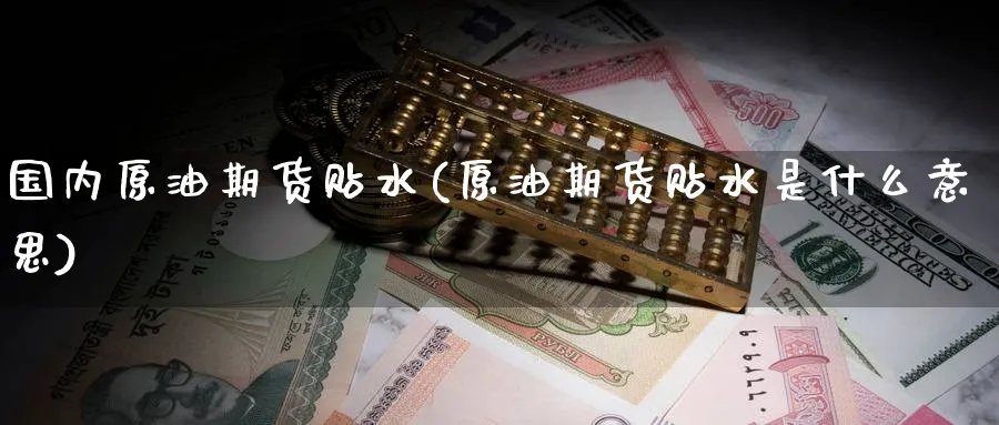 国内原油期货贴水(原油期货贴水是什么意思)_期货喊单_第1张_青花期货直播间 国内原油期货贴水(原油期货贴水是什么意思)_https://qh.ynbygsw.com_期货喊单_第1张