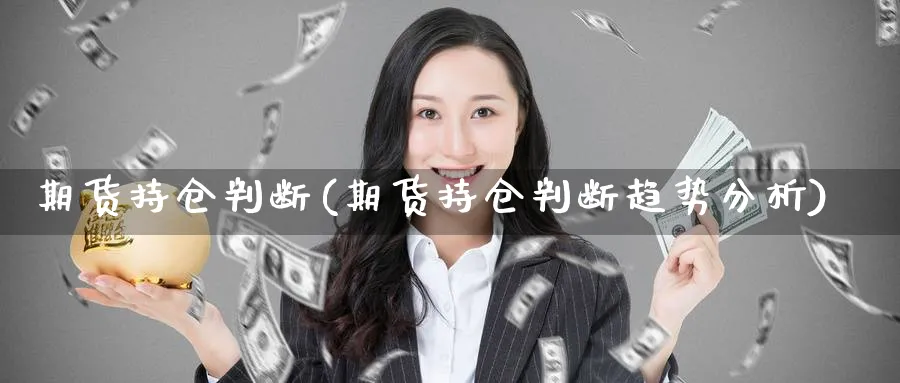 期货持仓判断(期货持仓判断趋势分析)_期货直播_第1张_青花期货直播间 期货持仓判断(期货持仓判断趋势分析)_https://qh.ynbygsw.com_期货直播_第1张