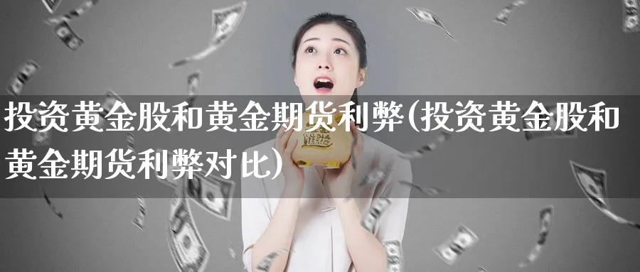 投资黄金股和黄金期货利弊(投资黄金股和黄金期货利弊对比)_财金百科_第1张_青花期货直播间 投资黄金股和黄金期货利弊(投资黄金股和黄金期货利弊对比)_https://qh.ynbygsw.com_财金百科_第1张