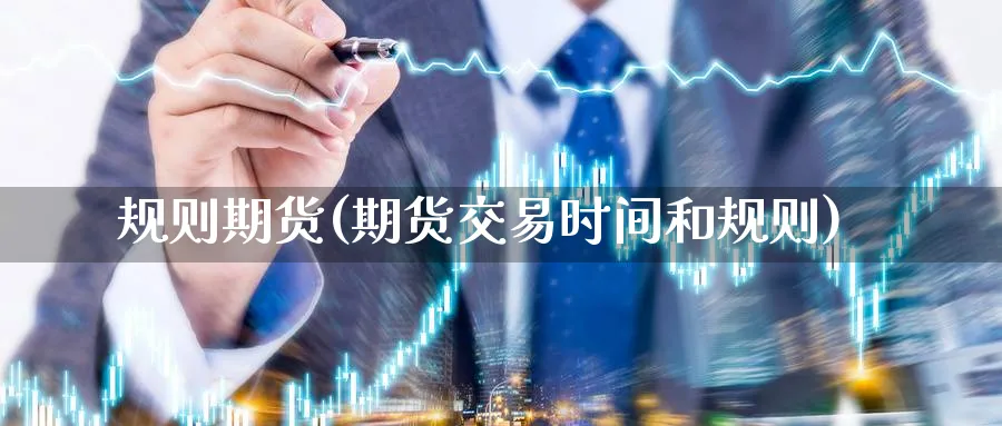 规则期货(期货交易时间和规则)_财金知识_第1张_青花期货直播间 规则期货(期货交易时间和规则)_https://qh.ynbygsw.com_财金知识_第1张