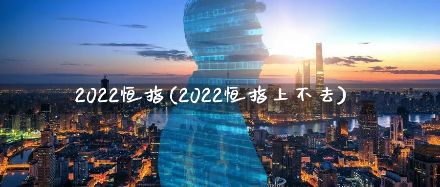 2022恒指(2022恒指上不去)_期货直播_第1张_青花期货直播间 2022恒指(2022恒指上不去)_https://qh.ynbygsw.com_期货直播_第1张