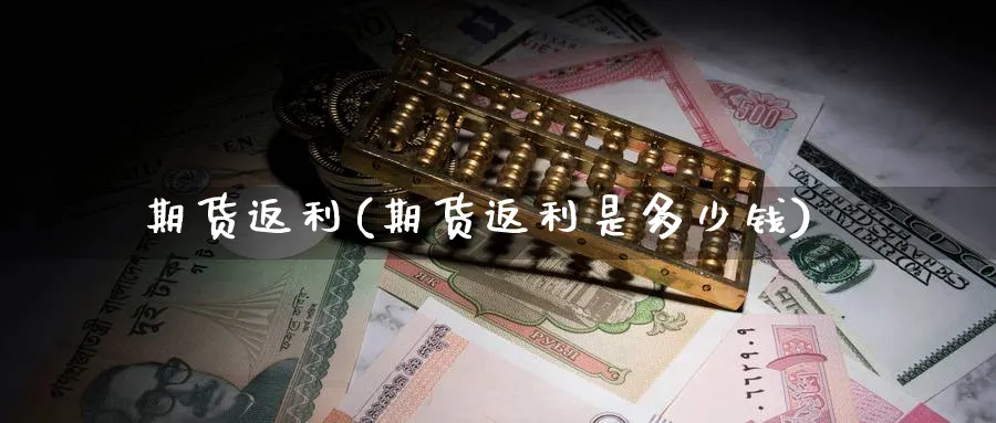 期货返利(期货返利是多少钱)_期货直播_第1张_青花期货直播间 期货返利(期货返利是多少钱)_https://qh.ynbygsw.com_期货直播_第1张
