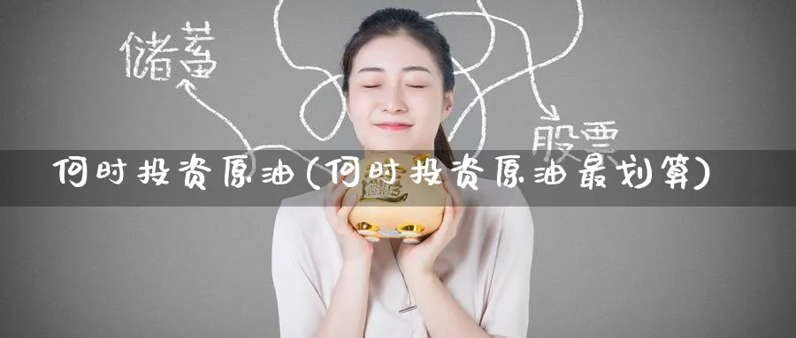 何时投资原油(何时投资原油最划算)_期货喊单_第1张_青花期货直播间 何时投资原油(何时投资原油最划算)_https://qh.ynbygsw.com_期货喊单_第1张