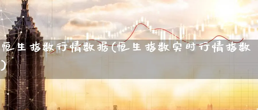 恒生指数行情数据(恒生指数实时行情指数)_国际期货_第1张_青花期货直播间 恒生指数行情数据(恒生指数实时行情指数)_https://qh.ynbygsw.com_国际期货_第1张