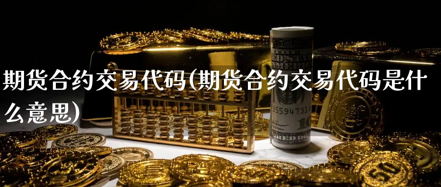 期货合约交易代码(期货合约交易代码是什么意思)_财金百科_第1张_青花期货直播间 期货合约交易代码(期货合约交易代码是什么意思)_https://qh.ynbygsw.com_财金百科_第1张