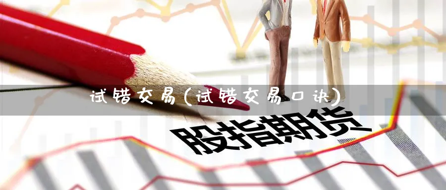 试错交易(试错交易口诀)_财金百科_第1张_青花期货直播间 试错交易(试错交易口诀)_https://qh.ynbygsw.com_财金百科_第1张