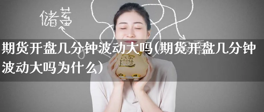 期货开盘几分钟波动大吗(期货开盘几分钟波动大吗为什么)_期货喊单_第1张_青花期货直播间 期货开盘几分钟波动大吗(期货开盘几分钟波动大吗为什么)_https://qh.ynbygsw.com_期货喊单_第1张