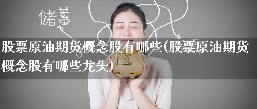 股票原油期货概念股有哪些(股票原油期货概念股有哪些龙头)_https://qh.ynbygsw.com_期货直播_第1张