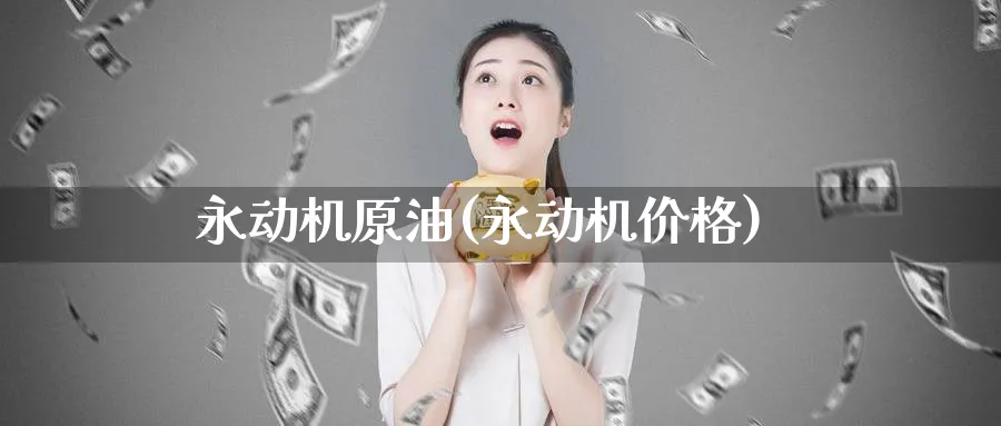 永动机原油(永动机价格)_期货喊单_第1张_青花期货直播间 永动机原油(永动机价格)_https://qh.ynbygsw.com_期货喊单_第1张