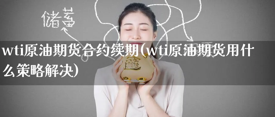 wti原油期货合约续期(wti原油期货用什么策略解决)_期货直播_第1张_青花期货直播间 wti原油期货合约续期(wti原油期货用什么策略解决)_https://qh.ynbygsw.com_期货直播_第1张