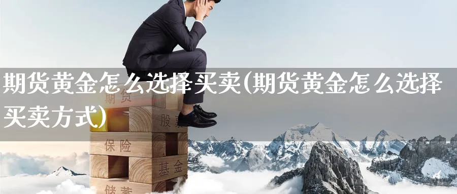 期货黄金怎么选择买卖(期货黄金怎么选择买卖方式)_https://qh.ynbygsw.com_期货喊单_第1张