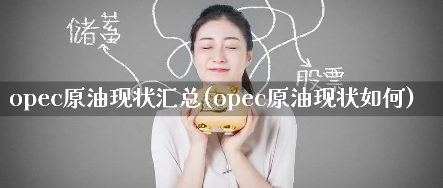 opec原油现状汇总(opec原油现状如何)_国际期货_第1张_青花期货直播间 opec原油现状汇总(opec原油现状如何)_https://qh.ynbygsw.com_国际期货_第1张
