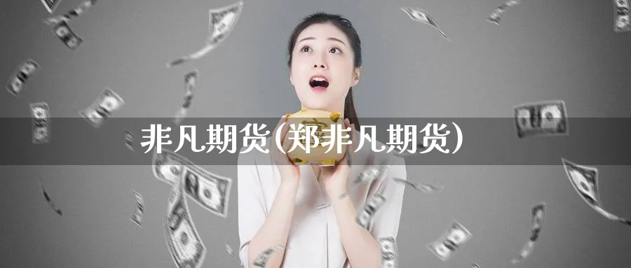 非凡期货(郑非凡期货)_财金知识_第1张_青花期货直播间 非凡期货(郑非凡期货)_https://qh.ynbygsw.com_财金知识_第1张