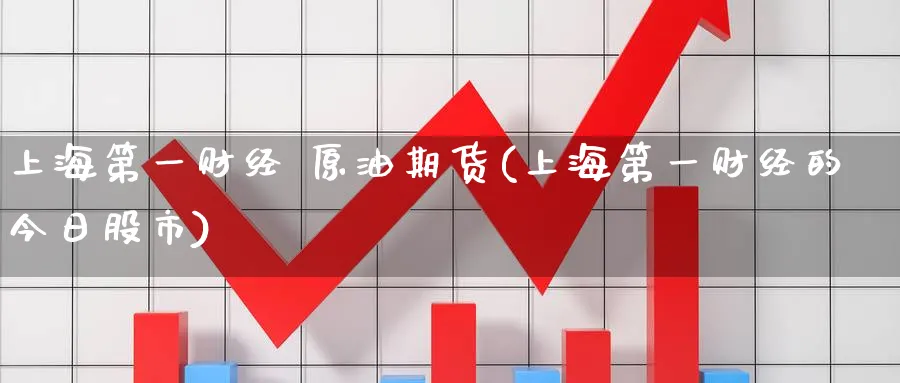 上海第一财经 原油期货(上海第一财经的今日股市)_期货交易_第1张_青花期货直播间 上海第一财经 原油期货(上海第一财经的今日股市)_https://qh.ynbygsw.com_期货交易_第1张