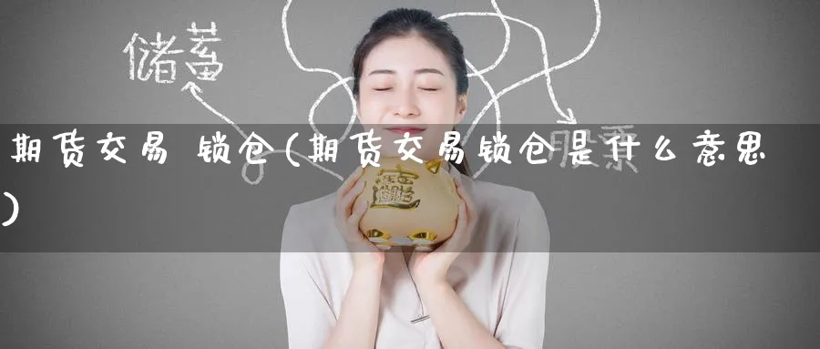 期货交易 锁仓(期货交易锁仓是什么意思)_财金百科_第1张_青花期货直播间 期货交易 锁仓(期货交易锁仓是什么意思)_https://qh.ynbygsw.com_财金百科_第1张