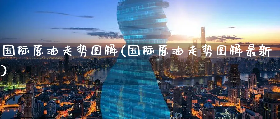 国际原油走势图解(国际原油走势图解最新)_期货交易_第1张_青花期货直播间 国际原油走势图解(国际原油走势图解最新)_https://qh.ynbygsw.com_期货交易_第1张