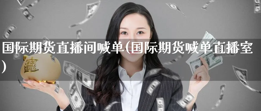 国际期货直播间喊单(国际期货喊单直播室)_期货交易_第1张_青花期货直播间 国际期货直播间喊单(国际期货喊单直播室)_https://qh.ynbygsw.com_期货交易_第1张