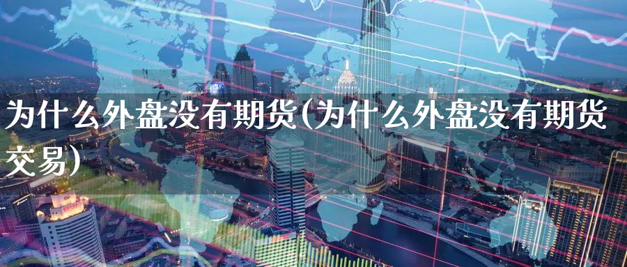 为什么外盘没有期货(为什么外盘没有期货交易)_财金知识_第1张_青花期货直播间 为什么外盘没有期货(为什么外盘没有期货交易)_https://qh.ynbygsw.com_财金知识_第1张