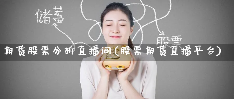 期货股票分析直播间(股票期货直播平台)_https://qh.ynbygsw.com_国际期货_第1张