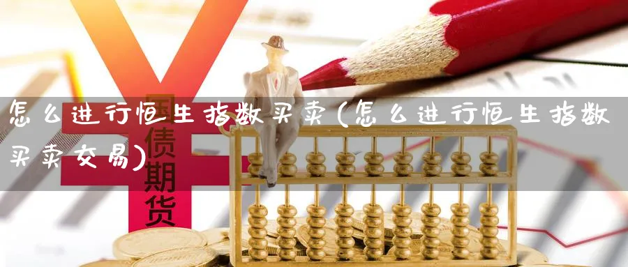 怎么进行恒生指数买卖(怎么进行恒生指数买卖交易)_https://qh.ynbygsw.com_财金百科_第1张
