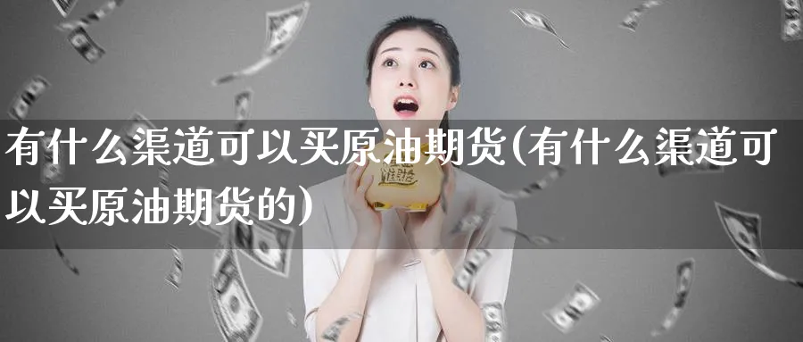 有什么渠道可以买原油期货(有什么渠道可以买原油期货的)_期货交易_第1张_青花期货直播间 有什么渠道可以买原油期货(有什么渠道可以买原油期货的)_https://qh.ynbygsw.com_期货交易_第1张