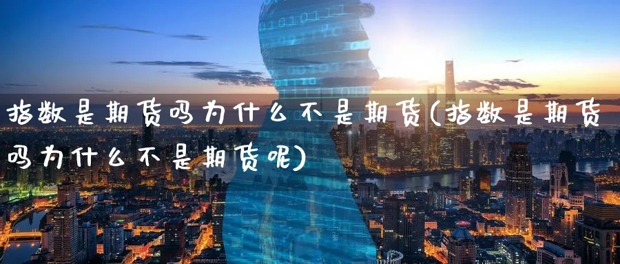 指数是期货吗为什么不是期货(指数是期货吗为什么不是期货呢)_财金百科_第1张_青花期货直播间 指数是期货吗为什么不是期货(指数是期货吗为什么不是期货呢)_https://qh.ynbygsw.com_财金百科_第1张