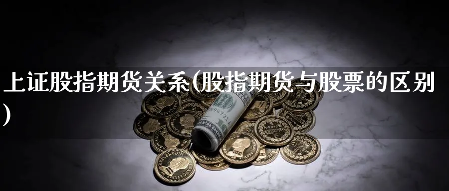 上证股指期货关系(股指期货与股票的区别)_财金知识_第1张_青花期货直播间 上证股指期货关系(股指期货与股票的区别)_https://qh.ynbygsw.com_财金知识_第1张
