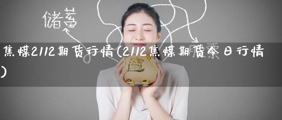 焦煤2112期货行情(2112焦煤期货今日行情)_财金知识_第1张_青花期货直播间 焦煤2112期货行情(2112焦煤期货今日行情)_https://qh.ynbygsw.com_财金知识_第1张