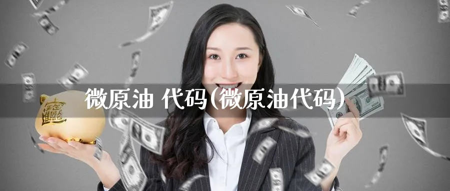 微原油 代码(微原油代码)_期货喊单_第1张_青花期货直播间 微原油 代码(微原油代码)_https://qh.ynbygsw.com_期货喊单_第1张