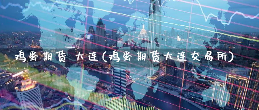 鸡蛋期货 大连(鸡蛋期货大连交易所)_财金百科_第1张_青花期货直播间 鸡蛋期货 大连(鸡蛋期货大连交易所)_https://qh.ynbygsw.com_财金百科_第1张