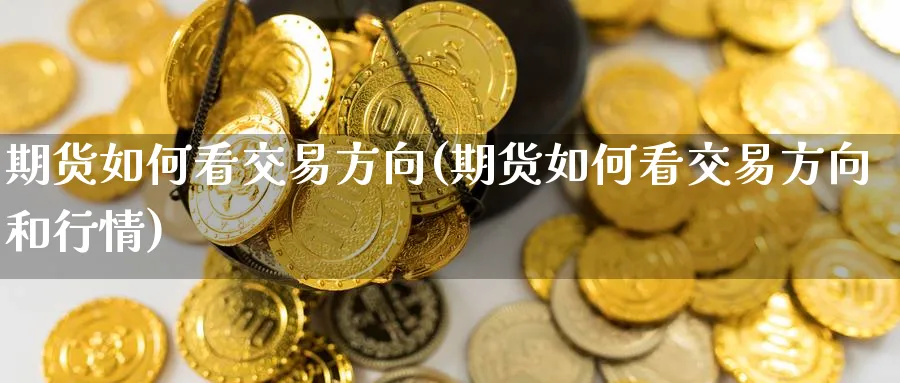 期货如何看交易方向(期货如何看交易方向和行情)_财金知识_第1张_青花期货直播间 期货如何看交易方向(期货如何看交易方向和行情)_https://qh.ynbygsw.com_财金知识_第1张