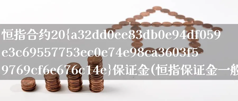 恒指合约20%保证金(恒指保证金一般是多少)_期货喊单_第1张_青花期货直播间 恒指合约20%保证金(恒指保证金一般是多少)_https://qh.ynbygsw.com_期货喊单_第1张