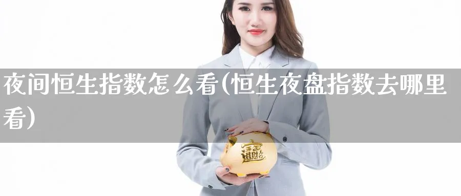 夜间恒生指数怎么看(恒生夜盘指数去哪里看)_国际期货_第1张_青花期货直播间 夜间恒生指数怎么看(恒生夜盘指数去哪里看)_https://qh.ynbygsw.com_国际期货_第1张