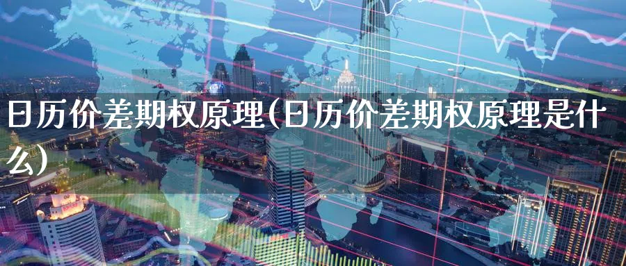 日历价差期权原理(日历价差期权原理是什么)_期货喊单_第1张_青花期货直播间 日历价差期权原理(日历价差期权原理是什么)_https://qh.ynbygsw.com_期货喊单_第1张