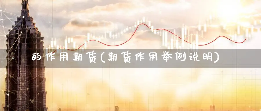 的作用期货(期货作用举例说明)_期货直播_第1张_青花期货直播间 的作用期货(期货作用举例说明)_https://qh.ynbygsw.com_期货直播_第1张