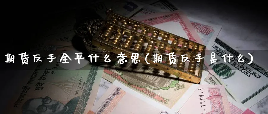 期货反手全平什么意思(期货反手是什么)_财金百科_第1张_青花期货直播间 期货反手全平什么意思(期货反手是什么)_https://qh.ynbygsw.com_财金百科_第1张